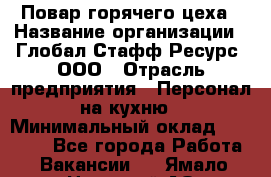 Повар горячего цеха › Название организации ­ Глобал Стафф Ресурс, ООО › Отрасль предприятия ­ Персонал на кухню › Минимальный оклад ­ 25 000 - Все города Работа » Вакансии   . Ямало-Ненецкий АО,Губкинский г.